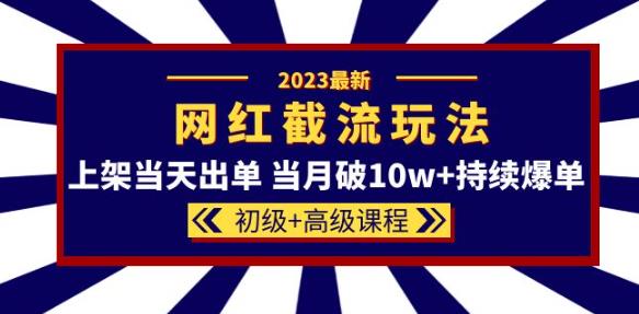 2023网红·同款截流玩法【初级+高级课程】上架当天出单当月破10w+持续爆单-网赚项目众筹网