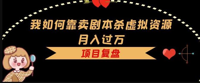 我如何靠卖剧本杀虚拟资源月入过万，复盘资料+引流+如何变现+案例-网赚项目众筹网