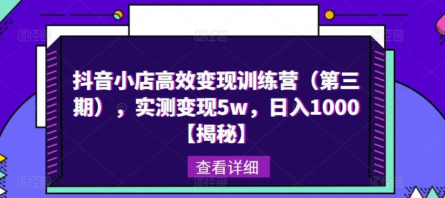 抖音小店高效变现训练营（第三期），实测变现5w，日入1000【揭秘】-网赚项目众筹网