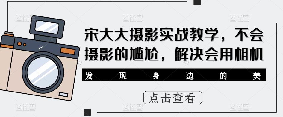 宋大大‮影摄‬实战教学，不会摄影的尴尬，解决会用相机-网赚项目众筹网