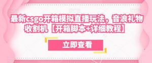 最新csgo开箱模拟直播玩法,音浪礼物收割机【开箱脚本+详细教程】-网赚项目众筹网