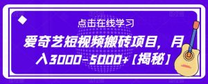 爱奇艺短视频搬砖项目，月入3000-5000+【揭秘】-网赚项目众筹网