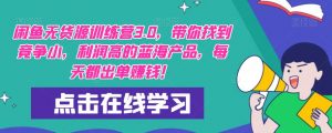 【推荐】闲鱼无货源训练营3.0,带你找到竞争小,利润高的蓝海产品,每天都出单赚钱!(更新)-网赚项目众筹网