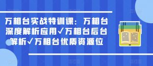 万相台实战特训课:万相台深度解析应用✔万相台后台解析✔万相台优质资源位-网赚项目众筹网