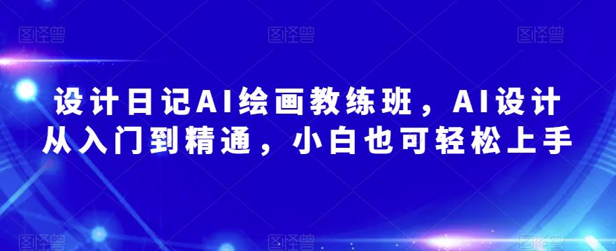 设计日记AI绘画教练班，AI设计从入门到精通，小白也可轻松上手-网赚项目众筹网