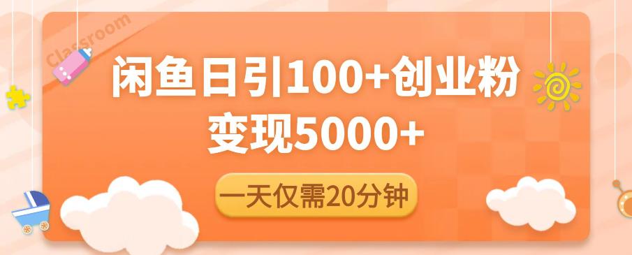 闲鱼引流精准创业粉，每天20分钟，日引流100+，变现5000+-网赚项目众筹网