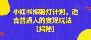 小红书探照灯计划,适合普通人的变现玩法【揭秘】-网赚项目众筹网