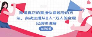 凯哥真正的直接快速起号的方法,实战主播从0人-万人的全程记录和讲解-网赚项目众筹网