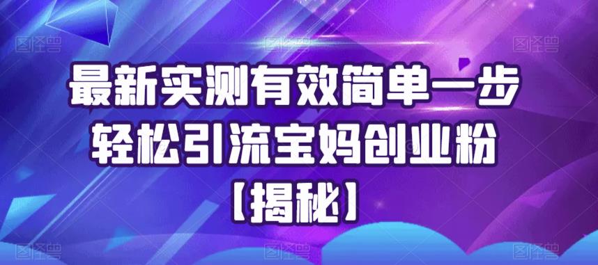 最新实测有效简单一步轻松引流宝妈创业粉【揭秘】-网赚项目众筹网
