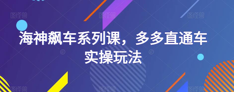海神飙车系列课，多多直通车实操玩法-网赚项目众筹网
