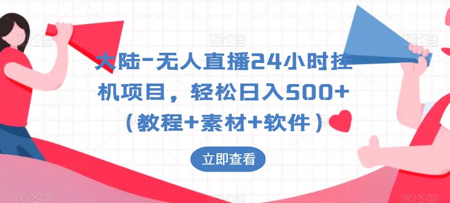 大陆-无人直播24小时挂机项目，轻松日入500+（教程+素材+软件）-网赚项目众筹网