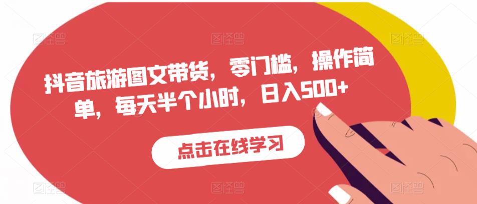抖音旅游图文带货，零门槛，操作简单，每天半个小时，日入500+-网赚项目众筹网