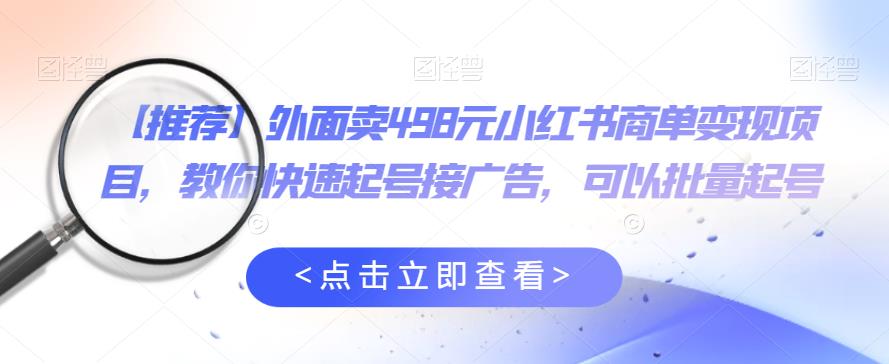 外面卖498元小红书商单变现项目，教你快速起号接广告，可以批量起号-网赚项目众筹网