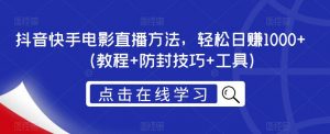 抖音快手电影直播方法,轻松日赚1000+(教程+防封技巧+工具)-网赚项目众筹网