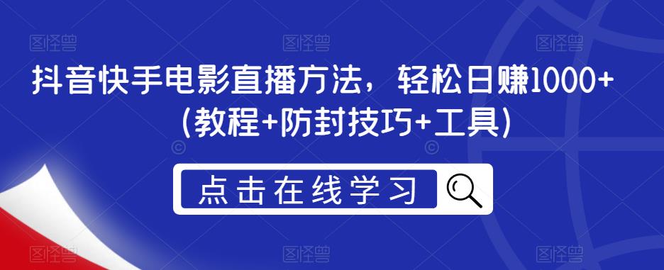 抖音快手电影直播方法，轻松日赚1000+（教程+防封技巧+工具）-网赚项目众筹网