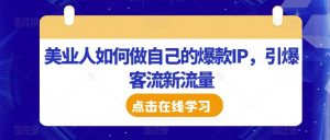 美业人如何做自己的爆款IP,引爆客流新流量-网赚项目众筹网