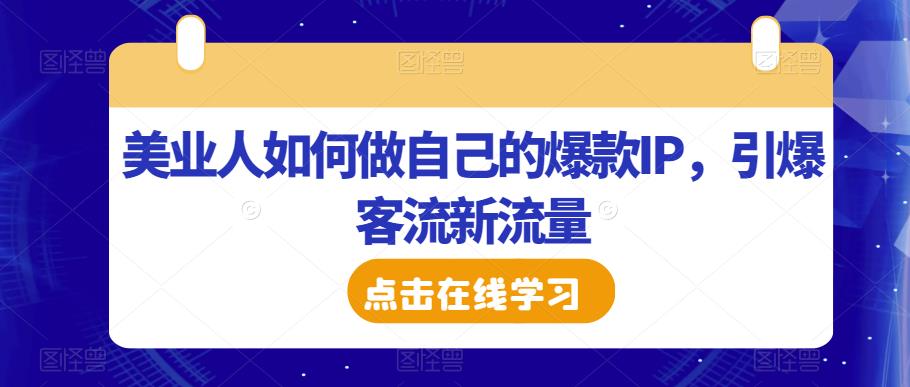 美业人如何做自己的爆款IP，引爆客流新流量-网赚项目众筹网