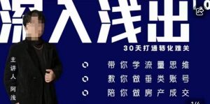 阿浅地产圈·深入浅出1.0,带你学流量思维,教你做垂直账号,陪你做房产成交-网赚项目众筹网