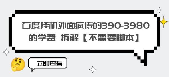 百度挂机外面疯传的390-3980的学费拆解【不需要脚本】【揭秘】-网赚项目众筹网
