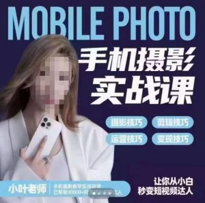 小叶老师手机摄影实战课，一部手机创造摄影剪切美学，让你从小白秒变短视频达人（思维+实操）-网赚项目众筹网