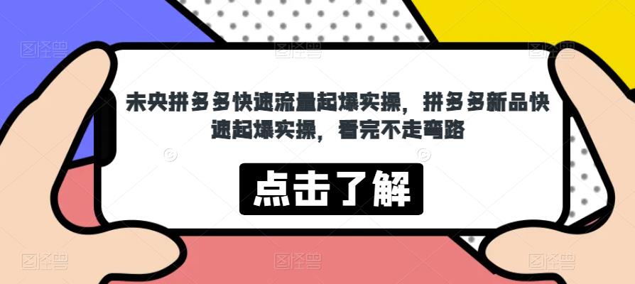 未央拼多多快速流量起爆实操，拼多多新品快速起爆实操，看完不走弯路-网赚项目众筹网