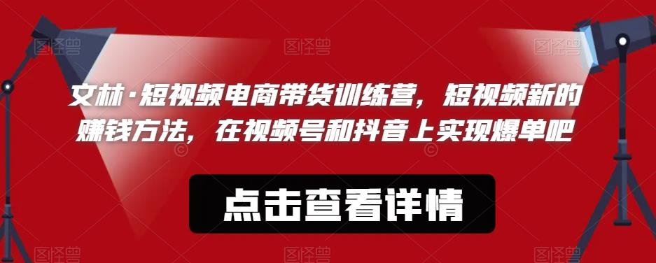 文林·短‮频视‬电商带‮训货‬练营，短视频‮的新‬赚钱方法，在视‮号频‬和抖音‮实上‬现爆单吧-网赚项目众筹网
