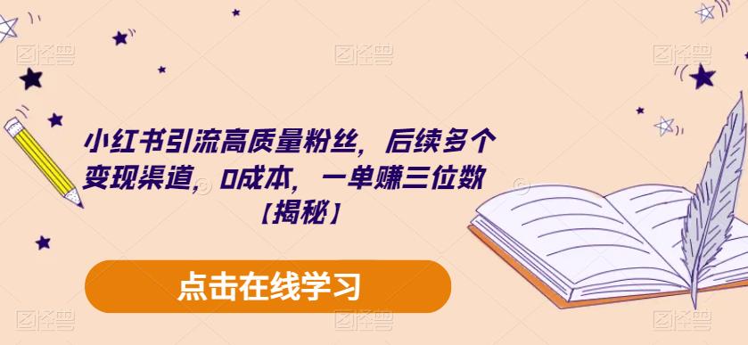 小红书引流高质量粉丝，后续多个变现渠道，0成本，一单赚三位数【揭秘】-网赚项目众筹网