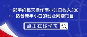 一部手机每天操作两小时日收入300+,适合新手小白的创业网赚项目【揭秘】-网赚项目众筹网