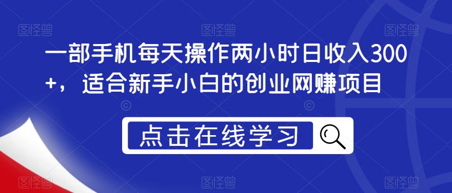 一部手机每天操作两小时日收入300+，适合新手小白的创业网赚项目【揭秘】-网赚项目众筹网