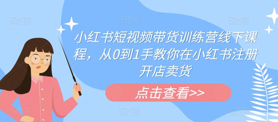 小红书短视频带货训练营线下课程，从0到1手教你在小红书注册开店卖货-网赚项目众筹网