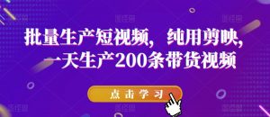 批量生产短视频,纯用剪映,一天生产200条带货视频-网赚项目众筹网