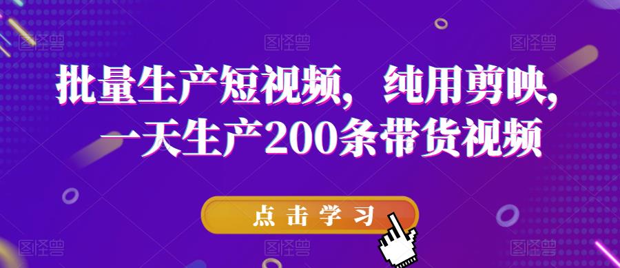 批量生产短视频，纯用剪映，一天生产200条带货视频-网赚项目众筹网