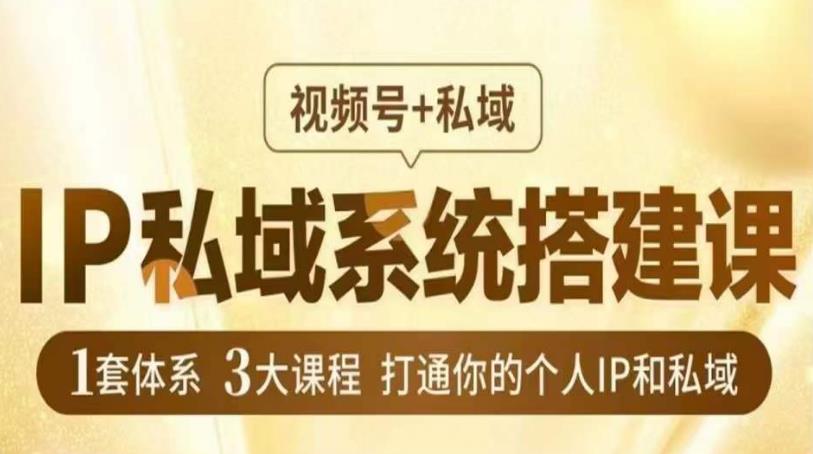 IP私域系统搭建课，视频号+私域​，1套体系3大课程，打通你的个人IP和私域-网赚项目众筹网