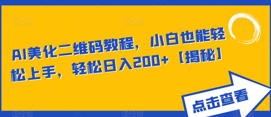 AI美化二维码教程，小白也能轻松上手，轻松日入200+【揭秘】-网赚项目众筹网