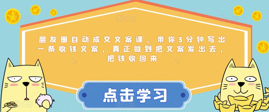朋友圈自动成交文案课，带你3分钟写出一条收钱文案，真正做到把文案发出去，把钱收回来-网赚项目众筹网