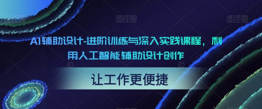AI辅助设计-进阶训练与深入实践课程，利用人工智能辅助设计创作-网赚项目众筹网