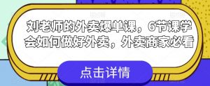刘老师的外卖爆单课,6节课学会如何做好外卖,外卖商家必看-网赚项目众筹网