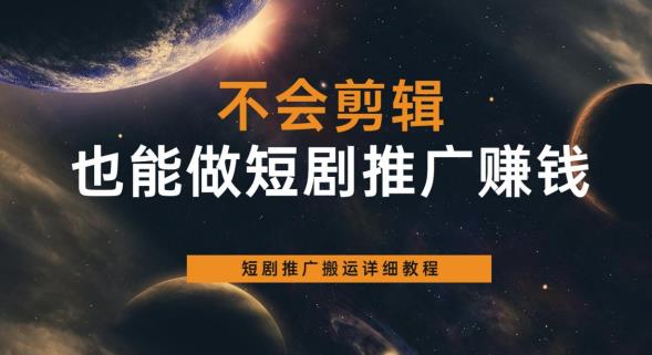 不会剪辑也能做短剧推广赚钱，短剧推广搬运详细教程-网赚项目众筹网