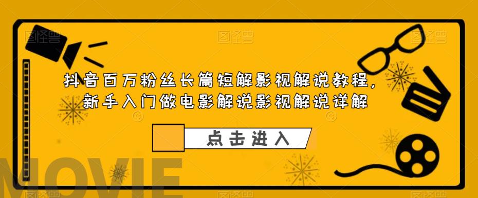 抖音百万粉丝长篇短解影视解说教程，新手入门做电影解说影视解说详解-网赚项目众筹网