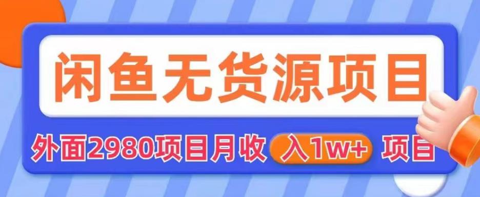 外面2980卖闲鱼无货源项目，月收入1w+【揭秘】-网赚项目众筹网