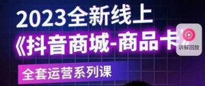 老陶电商·抖音商城商品卡【新版】,2023全新线上全套运营系列课-网赚项目众筹网