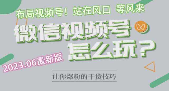 2023.6视频号最新玩法讲解，布局视频号，站在风口上-网赚项目众筹网