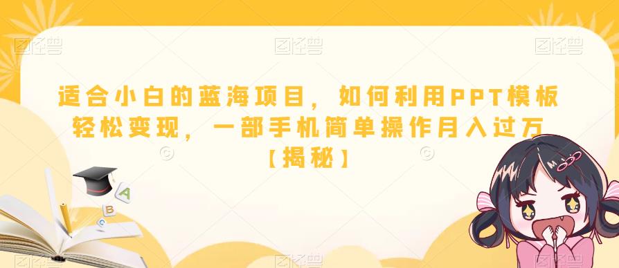 适合小白的蓝海项目，如何利用PPT模板轻松变现，一部手机简单操作月入过万【揭秘】-网赚项目众筹网