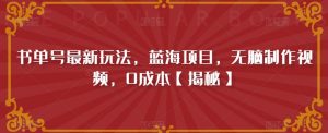 书单号最新玩法,蓝海项目,无脑制作视频,0成本【揭秘】-网赚项目众筹网