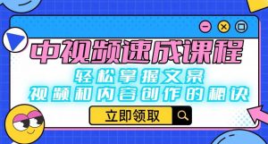 中视频速成课程:轻松掌握文案、视频和内容创作的秘诀-网赚项目众筹网