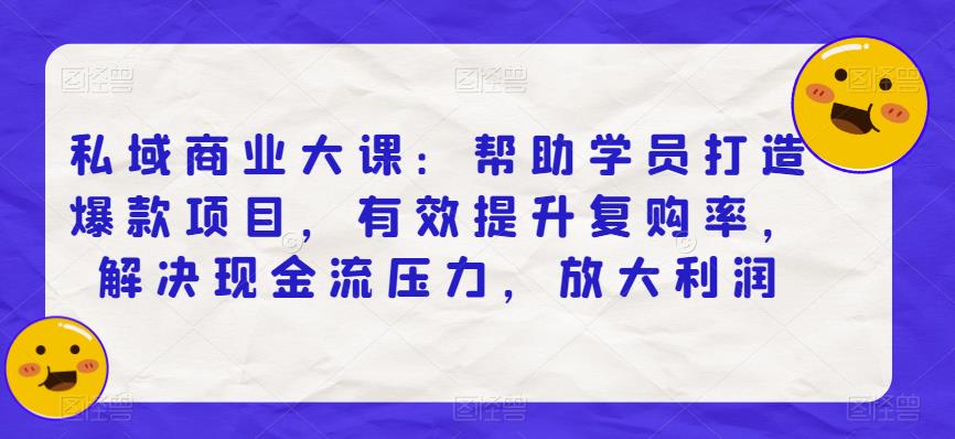 私域商业大课：帮助学员打造爆款项目，有效提升复购率，解决现金流压力，放大利润-网赚项目众筹网