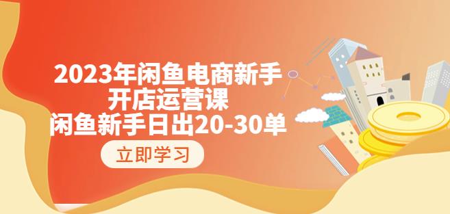 2023年闲鱼电商新手开店运营课：闲鱼新手日出20-30单（18节-实战干货）-网赚项目众筹网