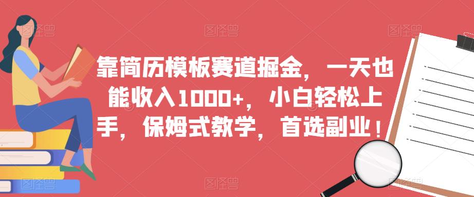 靠简历模板赛道掘金，一天也能收入1000+，小白轻松上手，保姆式教学，首选副业！-网赚项目众筹网