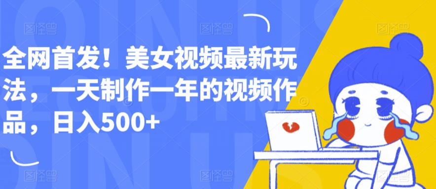 全网首发！美女视频最新玩法，一天制作一年的视频作品，日入500+【揭秘】-网赚项目众筹网