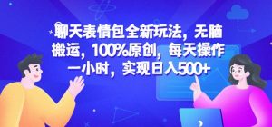 聊天表情包全新玩法,无脑搬运,100%原创,每天操作一小时,实现日入500+【揭秘】-网赚项目众筹网